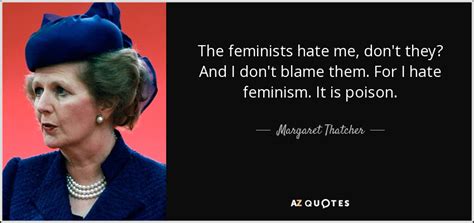 Margaret Thatcher quote: The feminists hate me, don't they? And I don't ...