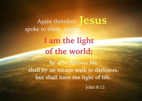 John 8:12 I am the light of the world; he who follows Me shall by no ...