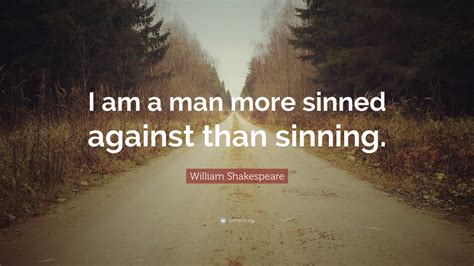 😀 I am a man more sinned against. 'Lear is more sinned against than ...