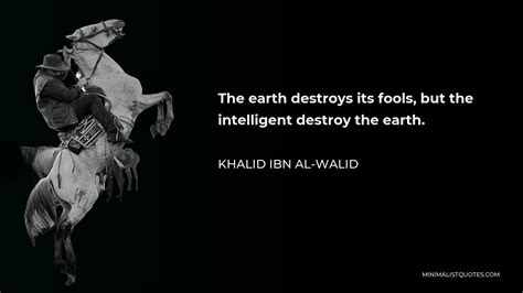 Khalid ibn al-Walid Quote: The earth destroys its fools, but the ...