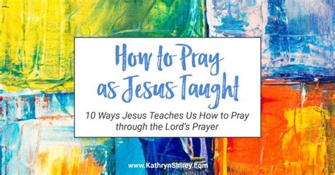 10 Ways Jesus Teaches Us to Pray in the Lord's Prayer - Prayer ...