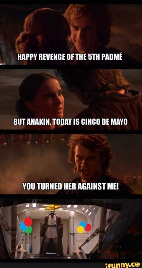 HAPPY REVENGE OF THE STH PADME BUT ANAKIN, TODAY IS CINCO DE MAYO YOU ...