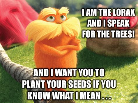 The Lorax needs you to plant your seeds! : memes