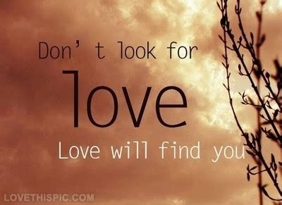 Dont Look For Love, Love Will Find You Pictures, Photos, and Images for ...