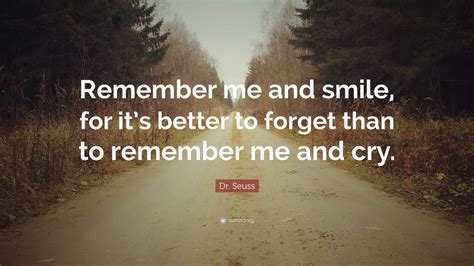 Dr. Seuss Quote: “Remember me and smile, for it’s better to forget than ...