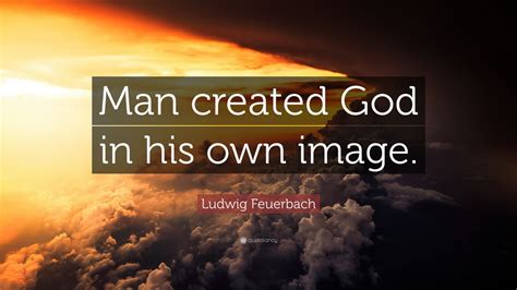 Ludwig Feuerbach Quote: “Man created God in his own image.” (7 ...