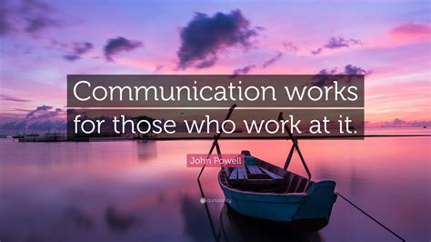 John Powell Quote: “Communication works for those who work at it.”