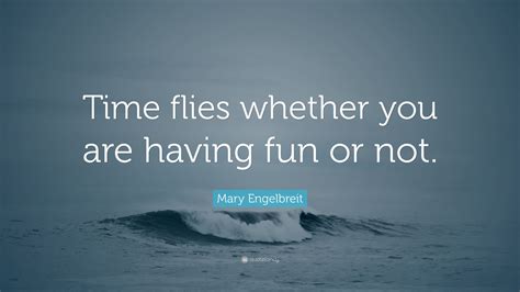 Mary Engelbreit Quote: “Time flies whether you are having fun or not.”