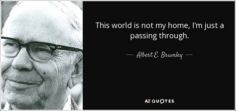 Albert E. Brumley quote: This world is not my home, I'm just a passing...