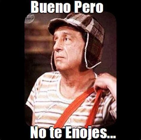 Bueno, pero no te enojes. El Chavo del ocho. Meme. | Memes ...