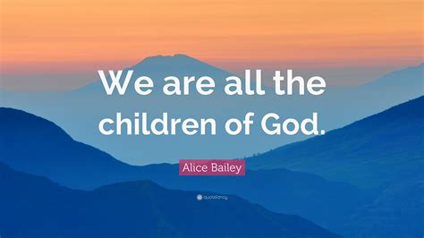 Alice Bailey Quote: “We are all the children of God.”