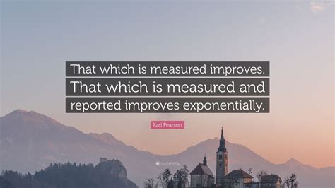 Karl Pearson Quote: “That which is measured improves. That which is ...