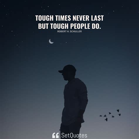 Tough times never last but tough people do.