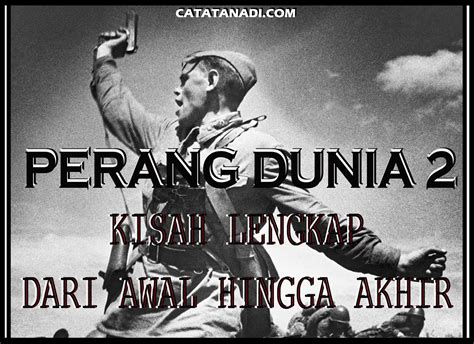 Garis Waktu Perang Dunia 2 Lengkap Dari Awal Hingga Akhir - Catatan Adi