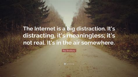 Ray Bradbury Quote: “The Internet is a big distraction. It’s ...