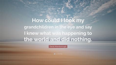 David Attenborough Quote: “How could I look my grandchildren in the eye ...