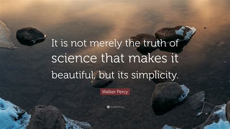 Walker Percy Quote: “It is not merely the truth of science that makes ...