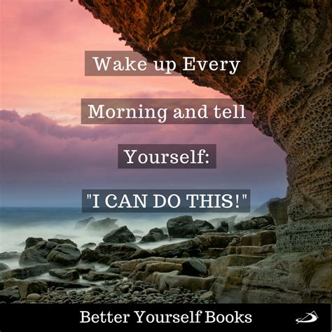 Wake up Every Morning and tell yourself: "I CAN DO THIS!" # ...