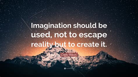 Colin Wilson Quote: “Imagination should be used, not to escape reality ...