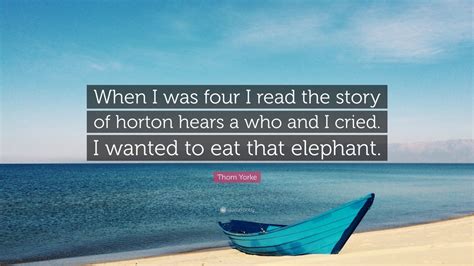 Thom Yorke Quote: “When I was four I read the story of horton hears a ...