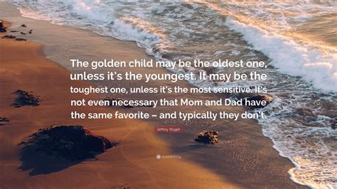 Jeffrey Kluger Quote: “The golden child may be the oldest one, unless ...