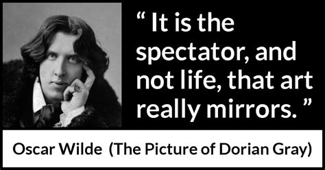 Oscar Wilde: “It is the spectator, and not life, that art really...”