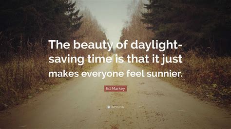 Ed Markey Quote: “The beauty of daylight-saving time is that it just ...