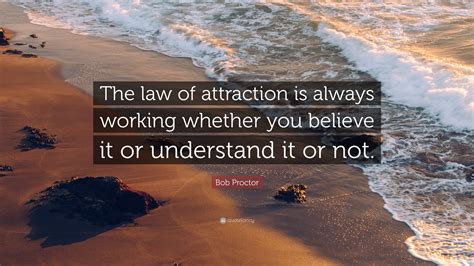 Bob Proctor Quote: “The law of attraction is always working whether you ...