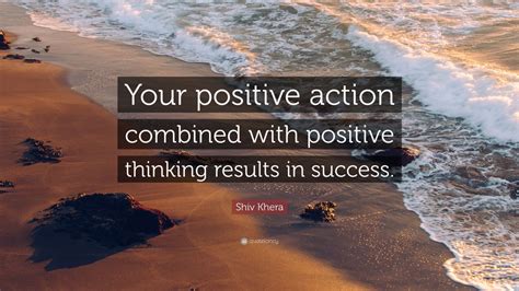 Shiv Khera Quote: “Your positive action combined with positive thinking ...