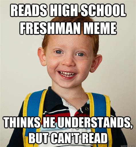 READS HIGH SCHOOL FRESHMAN MEME THINKS HE UNDERSTANDS, BUT CAN'T READ ...