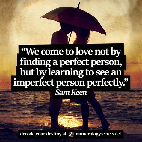 "We come to love not by finding a perfect person, but by learning to ...