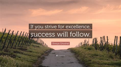 Shreya Ghoshal Quote: “If you strive for excellence, success will follow.”