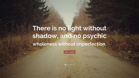 C.G. Jung Quote: “There is no light without shadow, and no psychic ...