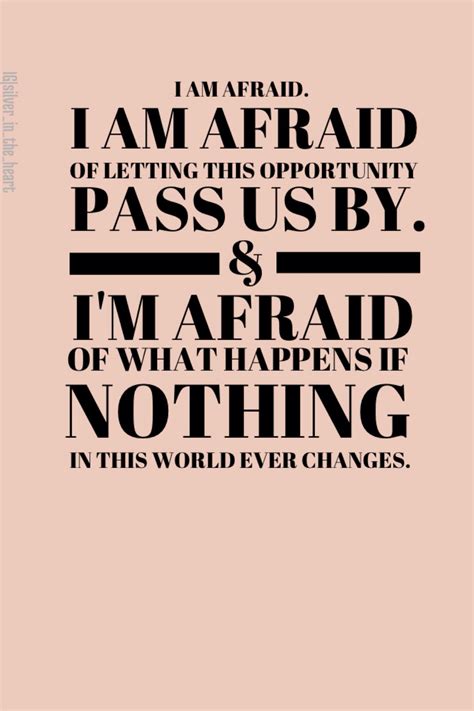 I am afraid. I am afraid of letting this opportunity pass us by and I'm ...