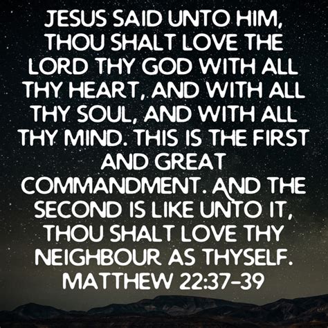 Matthew 22:37-39 Jesus said unto him, Thou shalt love the Lord thy God ...