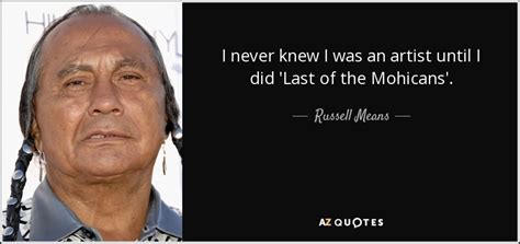 Russell Means quote: I never knew I was an artist until I did...