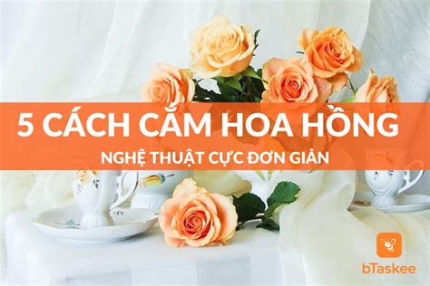 Hướng Dẫn 5 Cách Cắm Hoa Hồng Nghệ Thuật Cực Đơn Giản – bTaskee