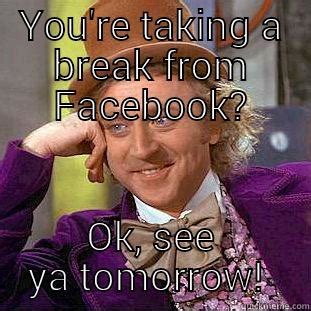 Break from Facebook - quickmeme