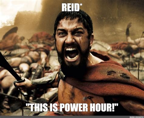 Meme: "REID* "THIS IS POWER HOUR!"" - All Templates - Meme-arsenal.com