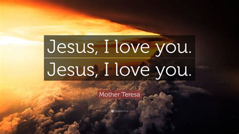 Mother Teresa Quote: “Jesus, I love you. Jesus, I love you.”