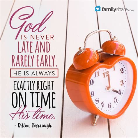 God is never late and rarely early. He is always exactly right on time ...