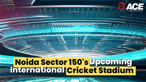 Noida Sector 150 - International Cricket Stadium - Blogs