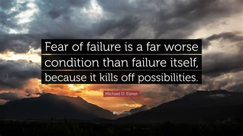 Michael D. Eisner Quote: “Fear of failure is a far worse condition than ...