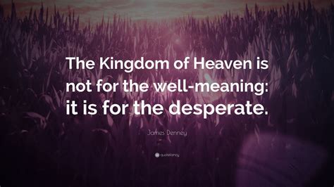 James Denney Quote: “The Kingdom of Heaven is not for the well-meaning ...