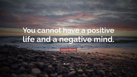 Joyce Meyer Quote: “You cannot have a positive life and a negative mind ...