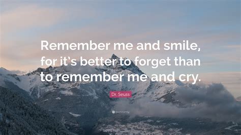 Dr. Seuss Quote: “Remember me and smile, for it’s better to forget than ...