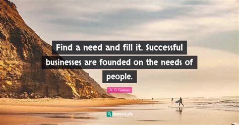 Find a need and fill it. Successful businesses are founded on the need ...