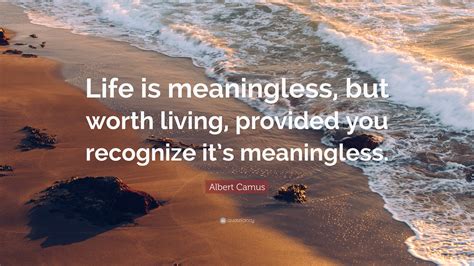 Albert Camus Quote: “Life is meaningless, but worth living, provided ...