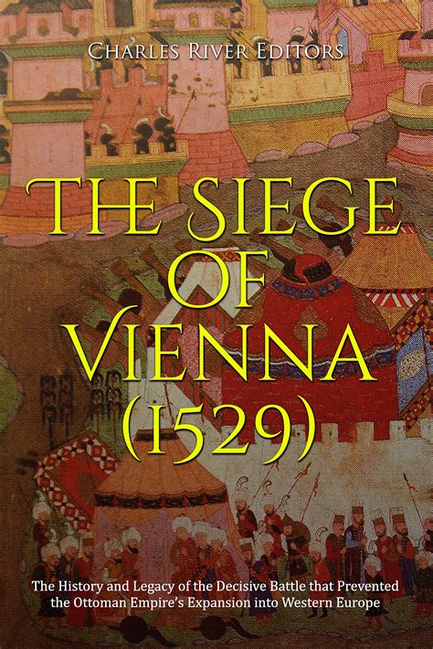 The Siege of Vienna (1529): The History and Legacy of the Decisive ...