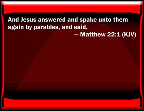 Matthew 22:1 And Jesus answered and spoke to them again by parables ...